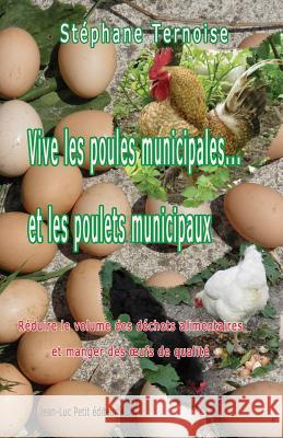 Vive les poules municipales... et les poulets municipaux: Réduire le volume des déchets alimentaires et manger des oeufs de qualité Ternoise, Stephane 9781505225310 Createspace