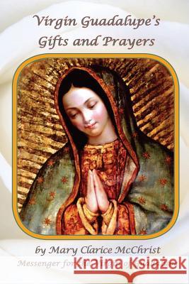 Virgin of Guadalupe's Gifts and Prayers Mary Clarice McChrist 9781505225846 Createspace