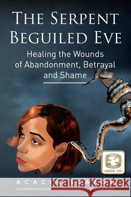 The Serpent Beguiled Eve: Healing the Wounds of Abandonment, Betrayal and Shame Acacia L. Slaton 9781505225983