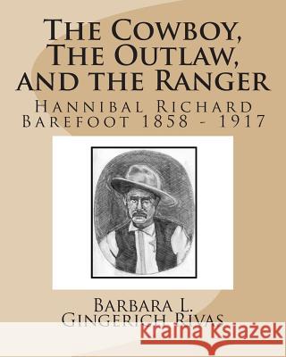 The Cowboy, The Outlaw, and the Ranger: Hannibal Richard Barefoot 1858 - 1917 Rivas, Barbara L. Gingerich 9781505226058