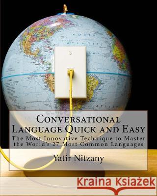 Conversational Language Quick and Easy: The Most Innovative and Revolutionary Technique to Master the World's 27 Most Common Languages Yatir Nitzany 9781505227819 Createspace Independent Publishing Platform