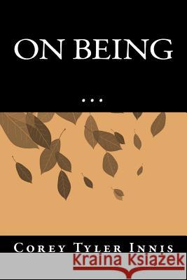 On Being: A Guide for the Journey Toward a Self-Aware & Compassionate Existence Corey Tyler Innis 9781505232776 Createspace