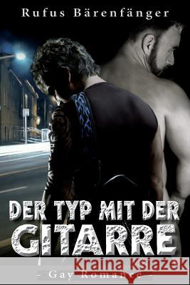 Der Typ mit der Gitarre: Eine Gay-Romace-Geschichte Rufus Barenfanger Rufus Barenfanger 9781505234701