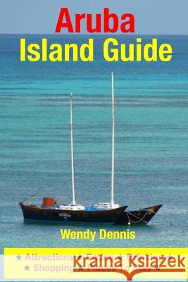 Aruba Island Guide: Attractions, Eating, Drinking, Shopping & Places To Stay Dennis, Wendy 9781505238150 Createspace