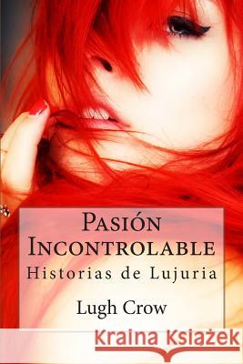 Pasion Incontrolable: Historias de Lujuria Lugh Crow Grettel Adriana Sanche 9781505238440 Createspace