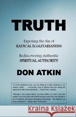 Truth: Exposing the Sin of RADICAL EGALITARIANISM and Rediscovering Authentic SPIRITUAL AUTHORITY Don Atkin 9781505240696