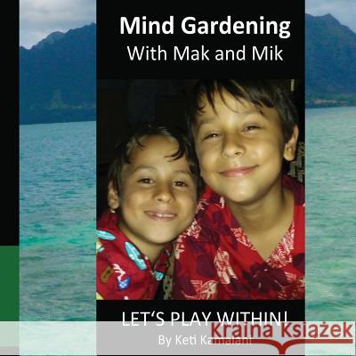 Mind Gardening with Mak and Mik: Lets Play Within! Keti Kamalani 9781505244779