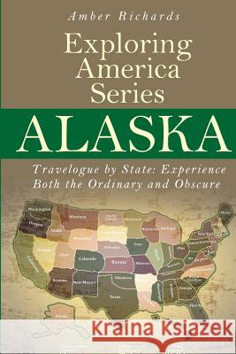 Alaska - Travelogue by State: Experience Both the Ordinary and Obscure Amber Richards 9781505245271 Createspace