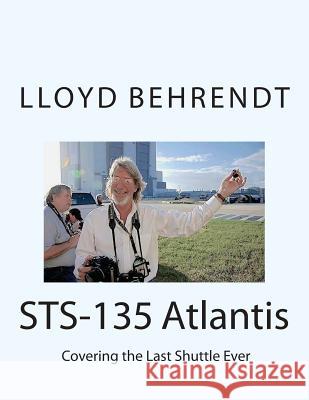 STS-135 Atlantis: Covering the Last Shuttle Ever Behrendt, Lloyd Francis 9781505246063