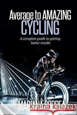 Average to AMAZING Cycling: A complete guide to getting better results Correa, Mariana 9781505251517