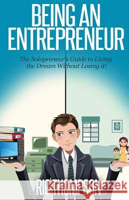 Being An Entrepreneur: The Solopreneur's Guide to Living the Dream Without Losing it! Thompson, Ric 9781505251623 Createspace