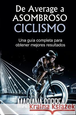 De Average a Asombroso Ciclismo: Una guia completa para obtener mejores resultados Correa, Mariana 9781505252071