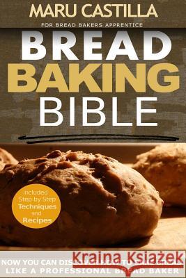 Bread Baking Bible: For Bread Bakers Apprentice Maru Castilla 9781505258196 Createspace