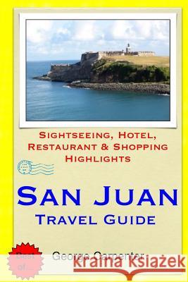 San Juan Travel Guide: Sightseeing, Hotel, Restaurant & Shopping Highlights George Carpenter 9781505259452 Createspace