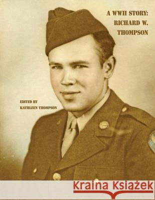 A WWII Story: Richard W. Thompson Richard W. Thompson Kathleen Thompson 9781505261776 Createspace