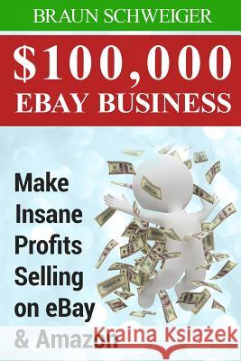 $100,000 Ebay Business: Make Insane Profits Selling on Ebay & Amazon Braun Schweiger 9781505262674 Createspace