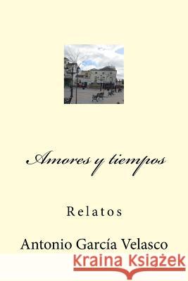 Amores y tiempos: Relatos García Velasco, Antonio 9781505263756