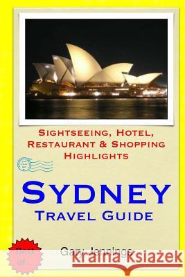 Sydney Travel Guide: Sightseeing, Hotel, Restaurant & Shopping Highlights Gary Jennings 9781505264272 Createspace