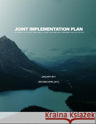 Joint Implementation Plan 301-326 of the Dodd-Frank Wall Street Reform and Consumer Protection Act: January 2011(Revised April 2011) Board of Governors of the Federal Reserv 9781505264401 Createspace