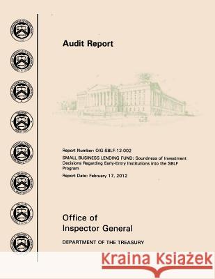 Small Business Lending Fund: Soundness of Investment Decisions Regarding Early-Entry Institutions into the SBLF Program Office of the Inspector General Deparmen 9781505265163