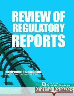 Review of Regulatory Reports: Comptroller's Handbook Narraticve and Procedures-March 1990 Comptroller of the Currency Administrato 9781505265231 Createspace