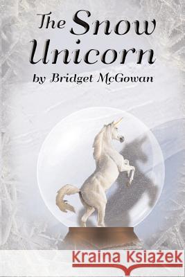 The Snow Unicorn Bridget McGowan 9781505271447 Createspace Independent Publishing Platform