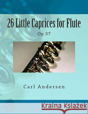 26 Little Caprices for Flute: Op 37 Carl Joachim Andersen Paul M. Fleury 9781505273328 Createspace