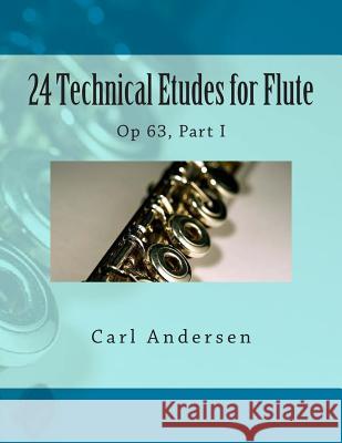 24 Technical Etudes for Flute: Op 63, Part I Carl Joachim Andersen Paul M. Fleury 9781505273786 Createspace