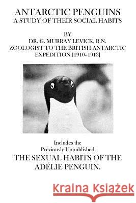 Antarctic Penguins: Includes the Previously Unpublished The Sexual Habits of the Adelie Penguin Levick R. N., G. Murray 9781505275599 Createspace