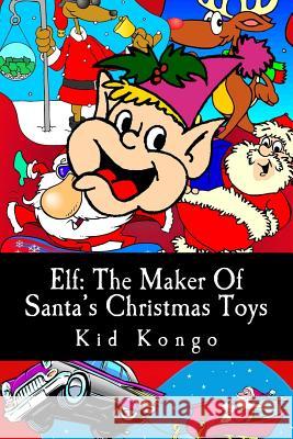 Elf: The Maker Of Santa's Christmas Toys Kongo, Kid 9781505275650 Createspace