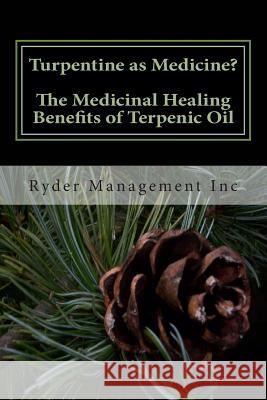 Turpentine as Medicine? The Medicinal Healing Benefits of Terpenic Oil Management Inc, Ryder 9781505276398 Createspace