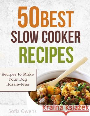 50 Best Slow Cooker Recipes: Recipes to Make Your Day Hassle-Free Sofia Owens 9781505279337 Createspace