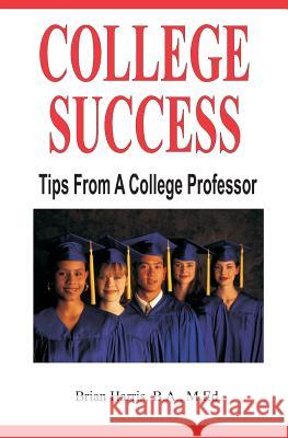 College Success: Tips From A College Professor Harris, Brian 9781505280708 Createspace