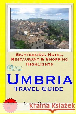 Umbria Travel Guide: Sightseeing, Hotel, Restaurant & Shopping Highlights James Crawford 9781505280814