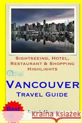 Vancouver Travel Guide: Sightseeing, Hotel, Restaurant & Shopping Highlights Amanda Morgan 9781505281286 Createspace