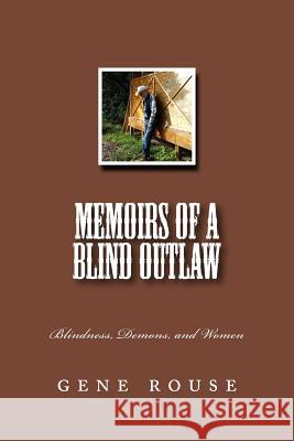 Memoirs Of A Blind Outlaw: Blindness, Demons, and Women Rouse, Gene 9781505284423 Createspace Independent Publishing Platform