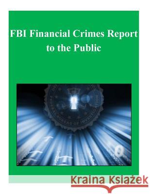FBI Financial Crimes Report to the Public U. S. Department of Justice 9781505285970 Createspace