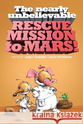 The Nearly Unbelievable Rescue Mission to Mars MR Vandy Kindred MR David Peterson MR David Peterson 9781505286113