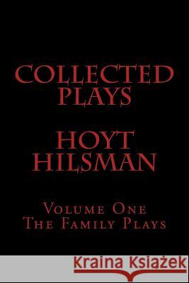 Collected Plays Hoyt Hilsman: Volume 1: The Family Plays Hoyt Hilsman 9781505286496 Createspace
