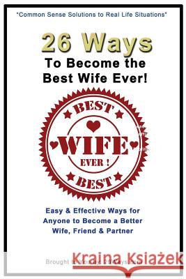 26 Ways To Become the Best Wife Ever!: Easy & Effective Ways for Anyone to Become a Better Wife, Friend & Partner Kimberly Peters 9781505287134