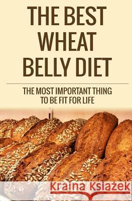 The Best Wheat Belly Diet: The Most Important Thing to Be Fit for Life MR David Fox 9781505288933 Createspace