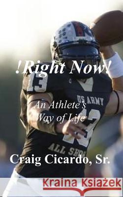 !Right Now!: An Athlete's Way of Life Craig Cicard 9781505291247 Createspace