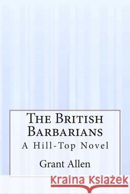 The British Barbarians: A Hill-Top Novel Grant Allen 9781505291940