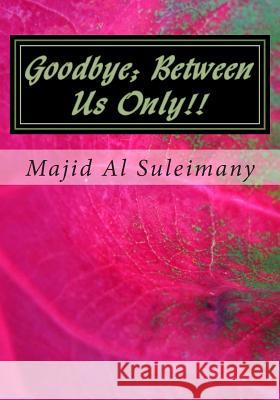 Goodbye; Between Us Only!!: They Will Not Publish This! Majid A 9781505293371 Createspace