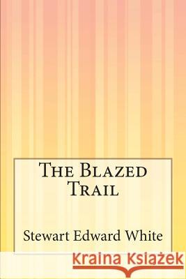 The Blazed Trail Stewart Edward White 9781505295047