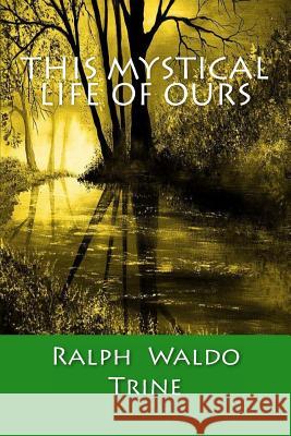 This Mystical Life Of Ours Trine, Ralph Waldo 9781505295832 Createspace