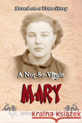 A Not So Virgin Mary: Based on a true story Michael, Jeffrey a. 9781505297416