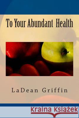 To Your Abundant Health Ladean Griffin 9781505299557 Createspace Independent Publishing Platform