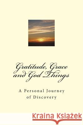 Gratitude, Grace and God Things: A Personal Journey of Discovery Connie T. Bowman 9781505301847