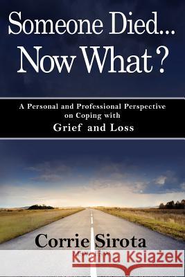 Someone Died - Now What?: A Personal and Professional Perspective on Coping with Grief and Loss Corrie Sirot 9781505302486 Createspace